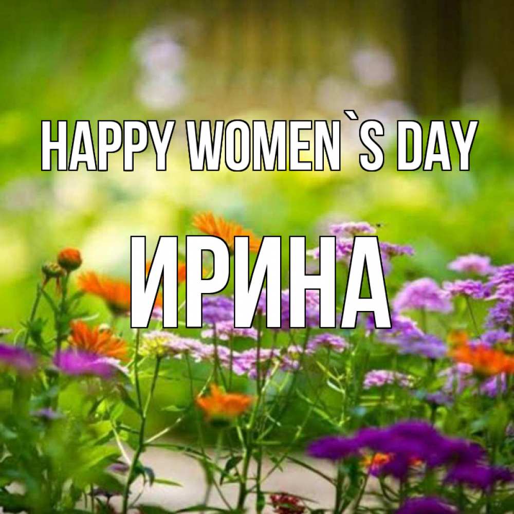 Greetings card с именем, Ирина happy women`s day цветы Greetings with text for free download 
